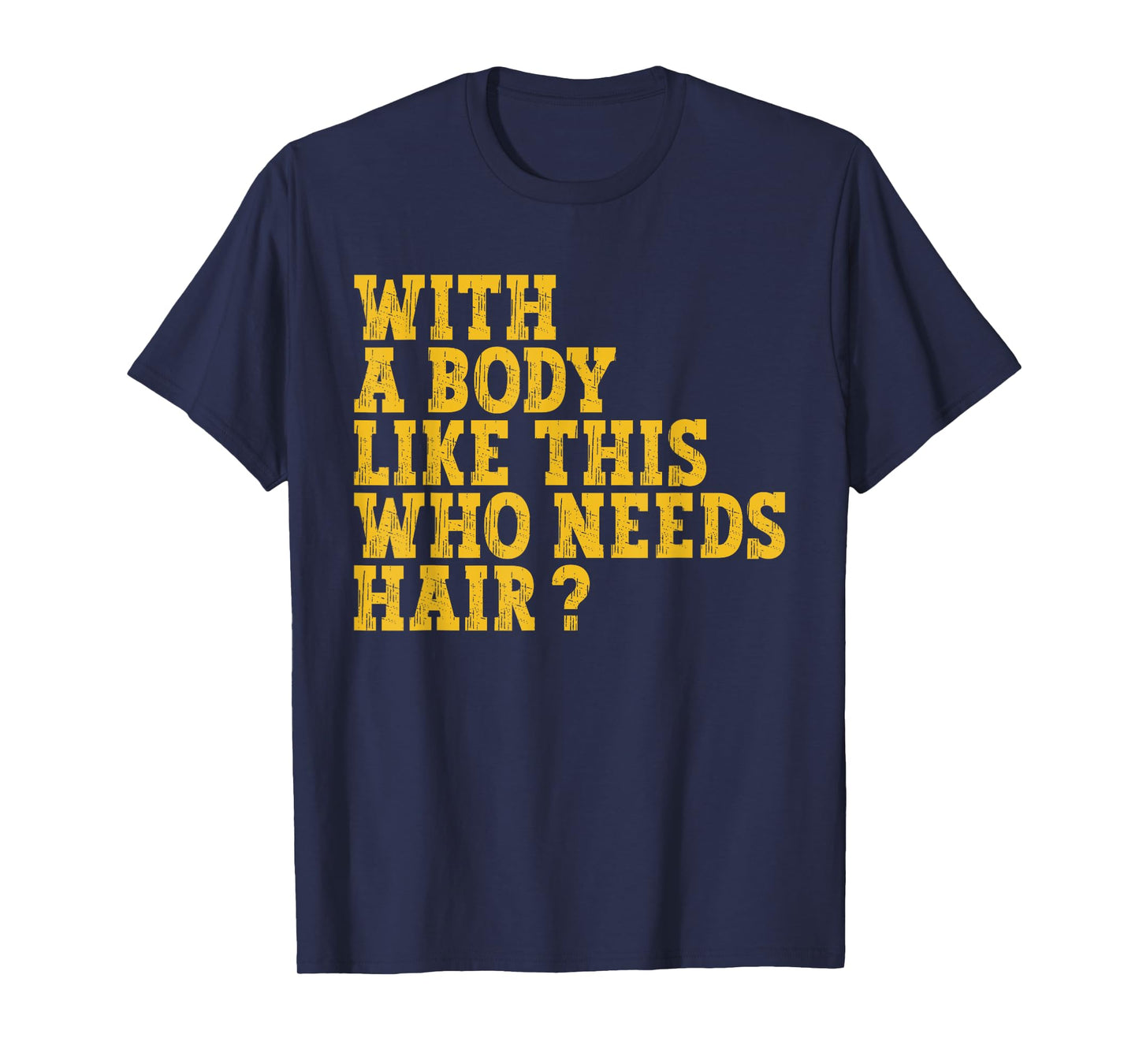 With A Body Like This Who Needs Hair? T-Shirt