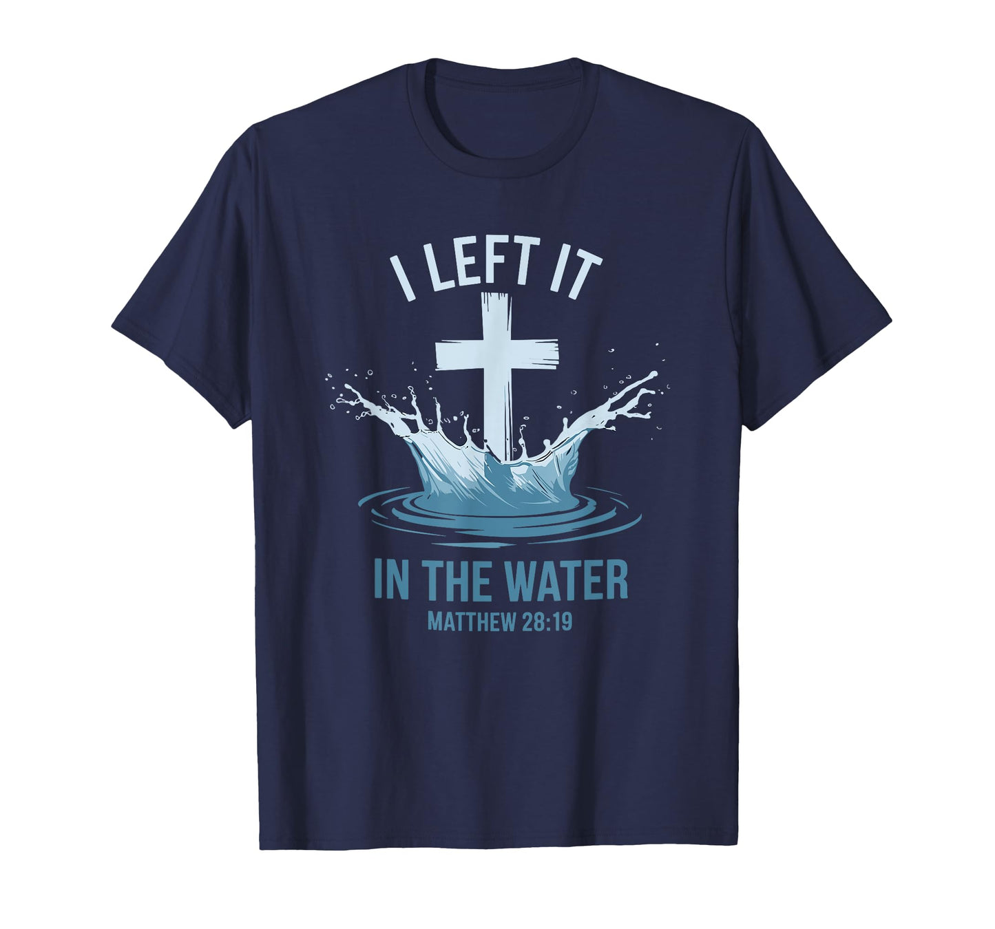 Christian Baptism I Left It In Water Matthew 28:19 Cross T-Shirt