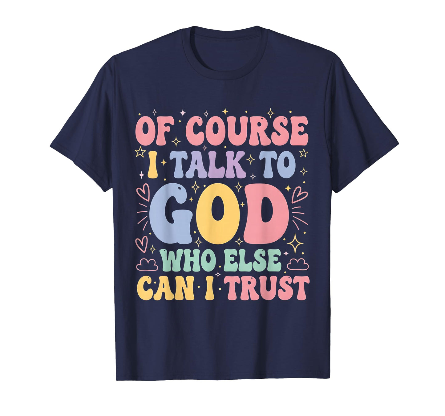 of Course I Talk to God Who Else can I Trust T-Shirt