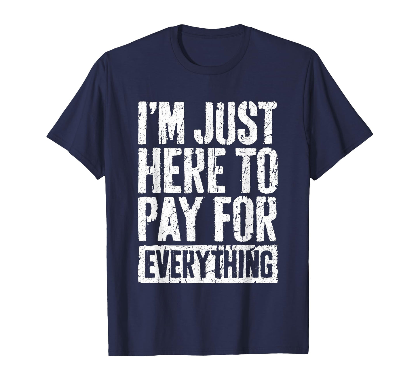 I'm Just Here To Pay For Everything Shirt Funny Mom Dad T-Shirt