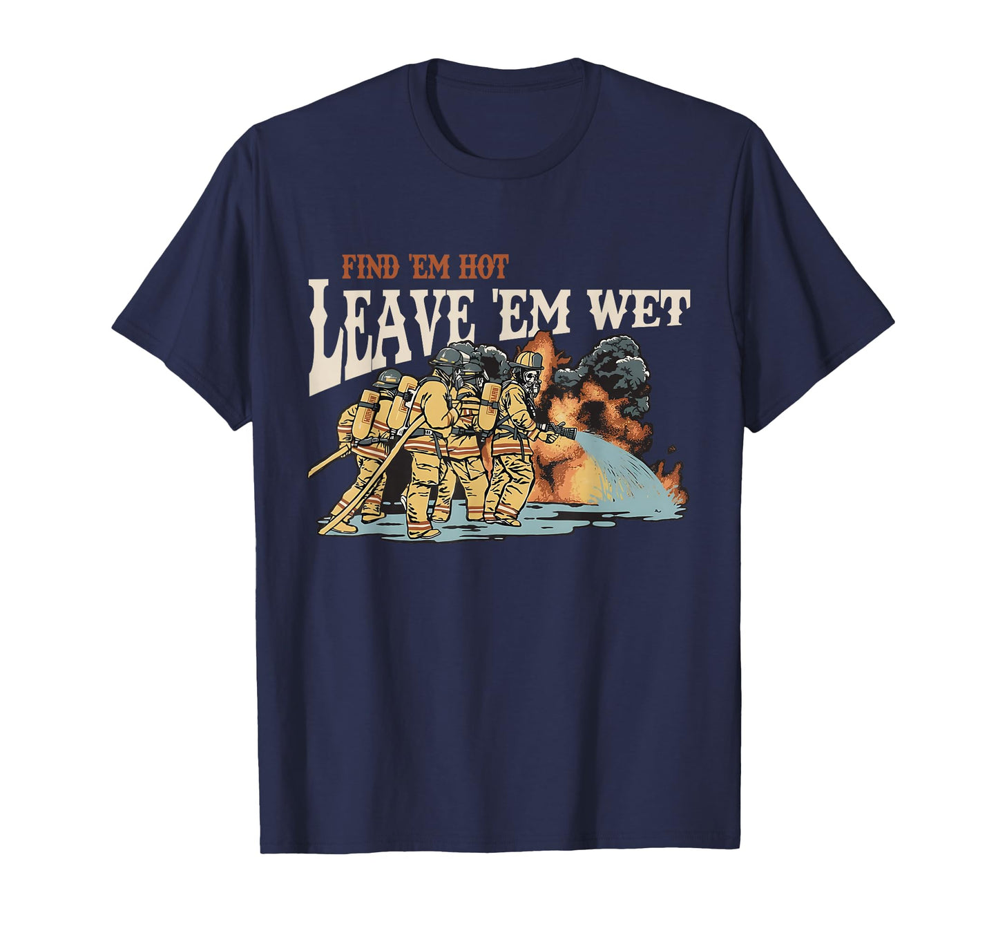 Find 'em Hot Leave 'em Wet Firefight With Flame Firefighters T-Shirt