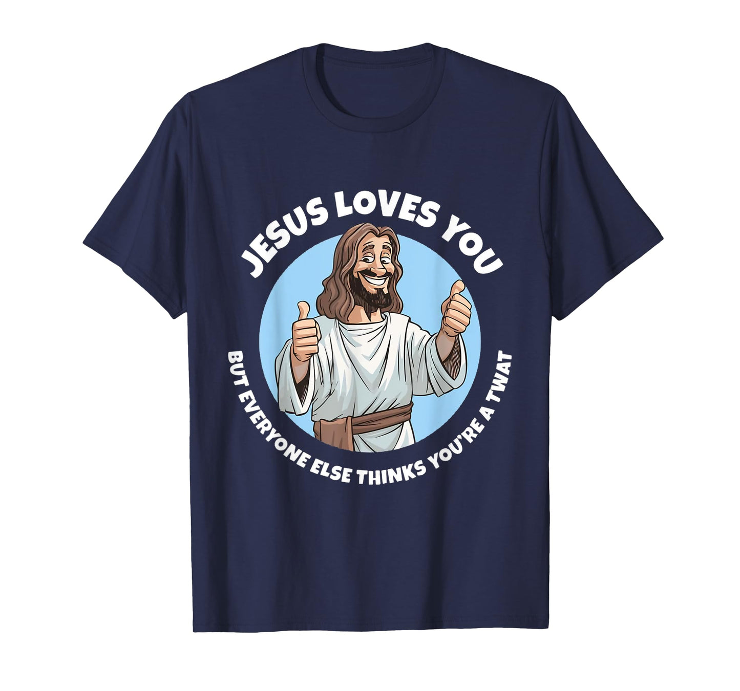 Jesus Loves You But Everyone Else Thinks You're A Twat Funny T-Shirt