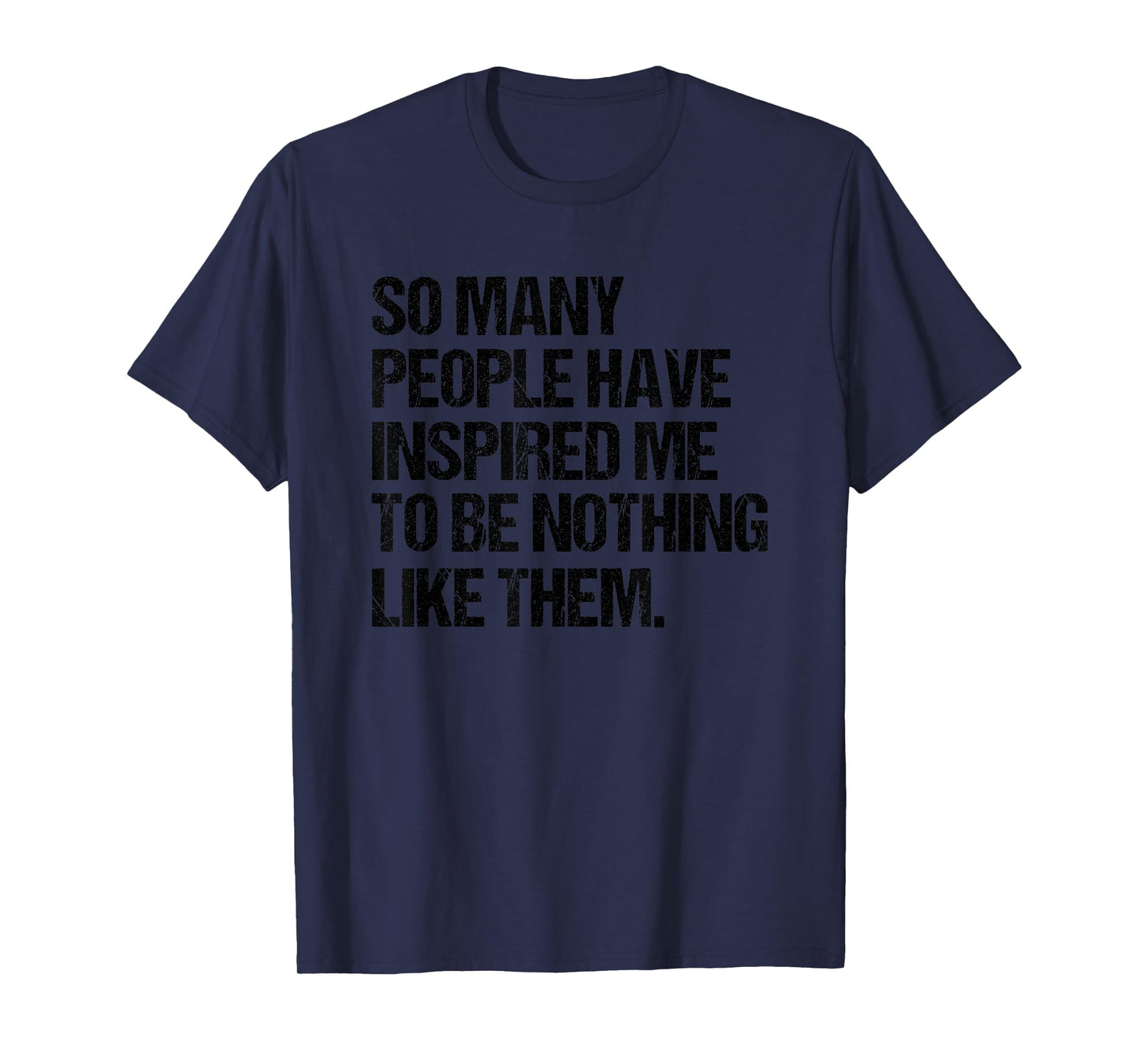 SO Many People Have Inspired ME to BE Nothing Like Them T-Shirt
