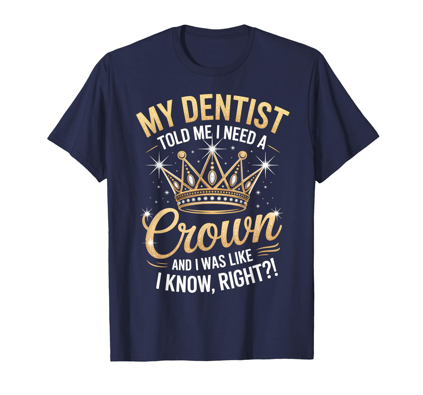 Funny My Dentist Said I Need A Crown I Was Like I Know Right T-Shirt