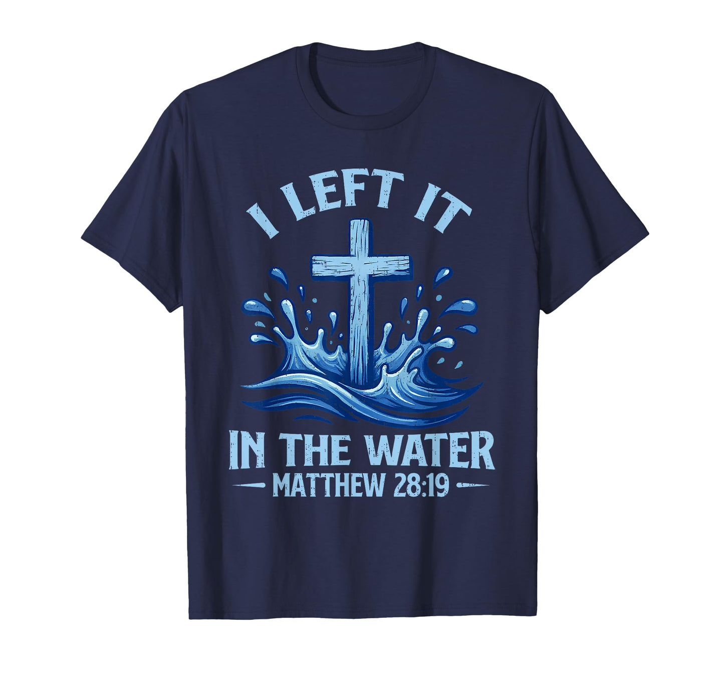 I Left It in Water Matthew 28:19 Cross Christian Baptism T-Shirt