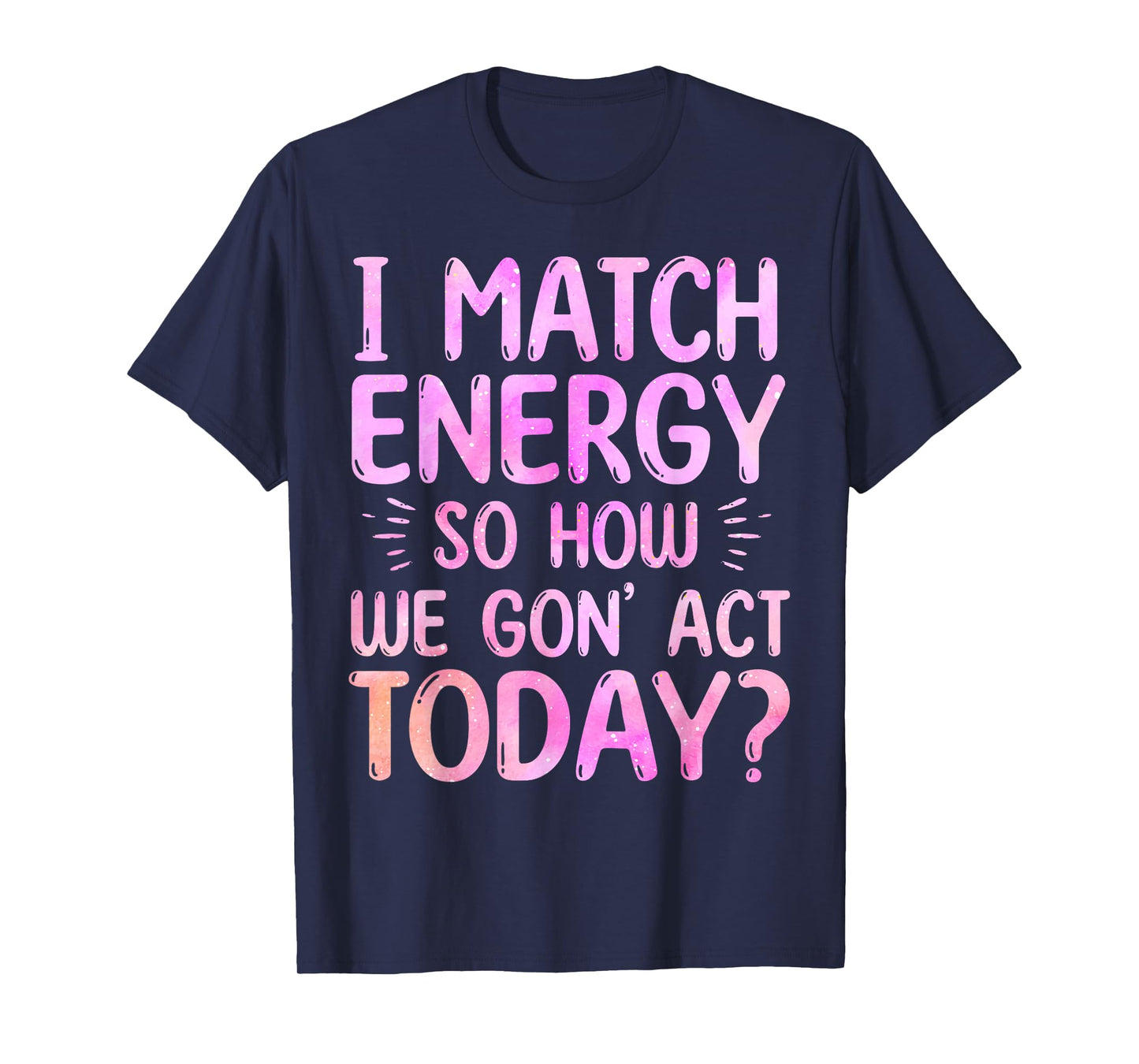 I Match Energy So How We Gon' Act Today Groovy Sarcasm Quote T-Shirt