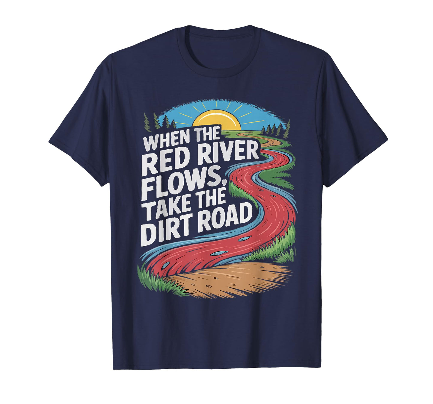 When The red River Flows, take The Dirt Road Funny Men Women T-Shirt