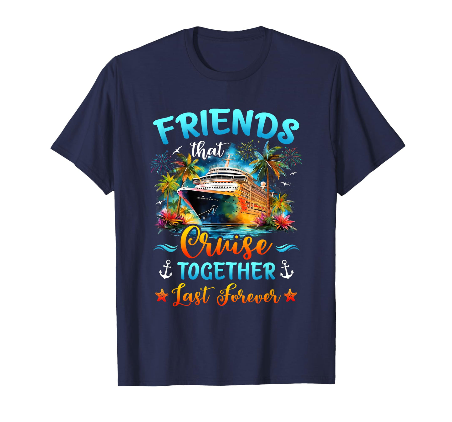 Friends That Cruise Together Last Forever Friends Cruising T-Shirt