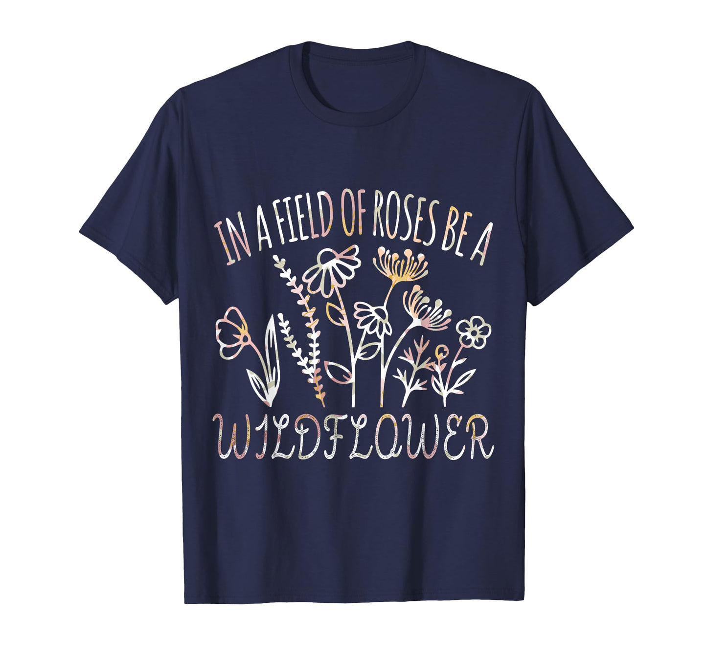 In a field of roses be a wildflower Funny Inspirational T-Shirt