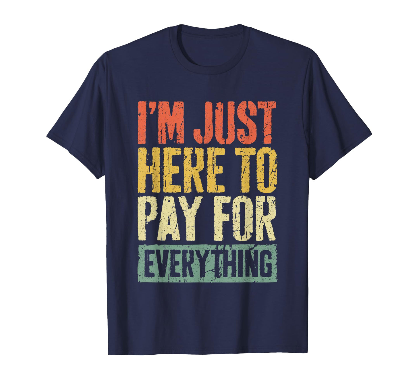 I'm Just Here To Pay For Everything Shirt Funny Mom Dad T-Shirt