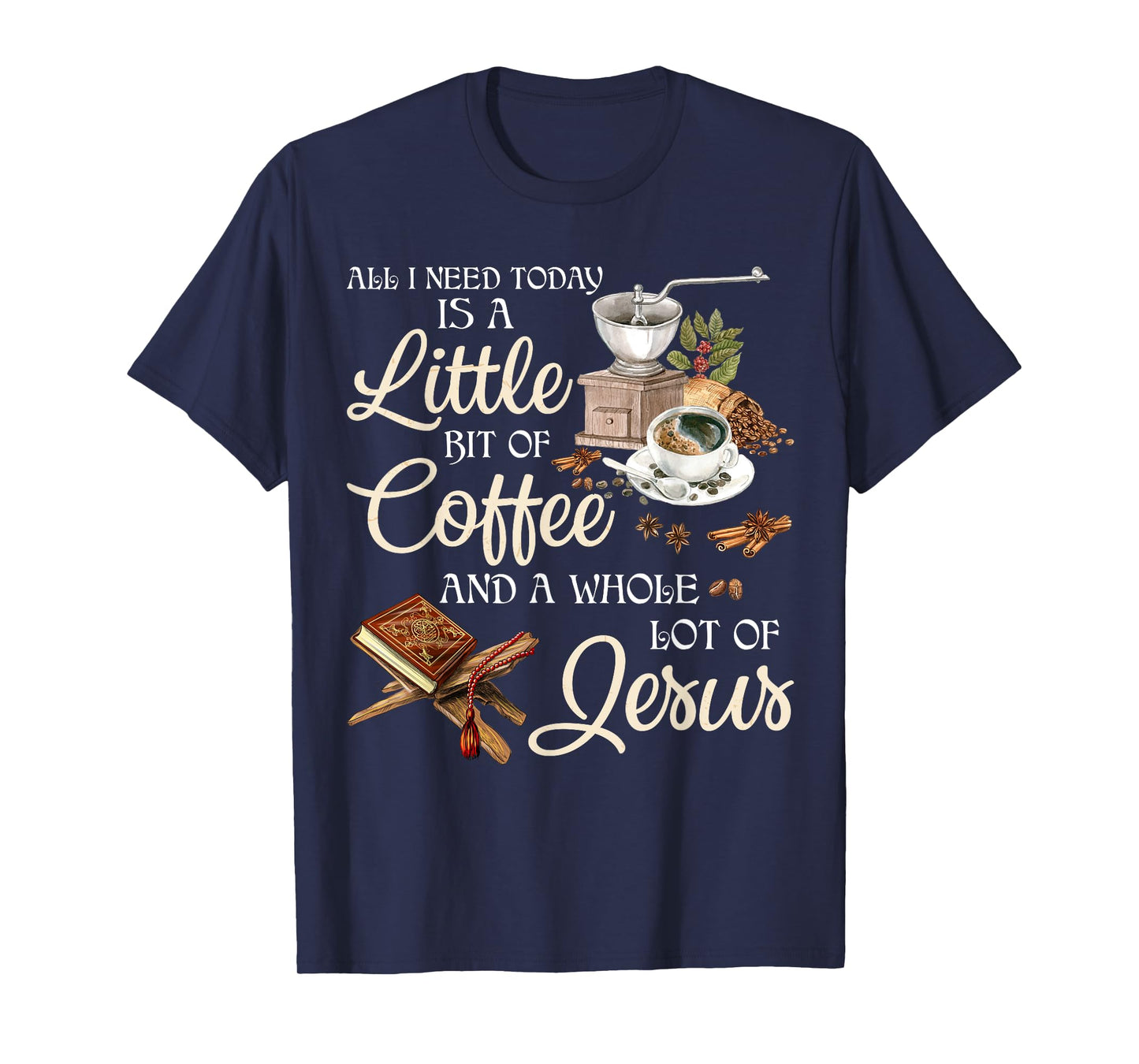 All I Need Today Is A Little Bit Of Coffee A Whole Lot Jesus T-Shirt