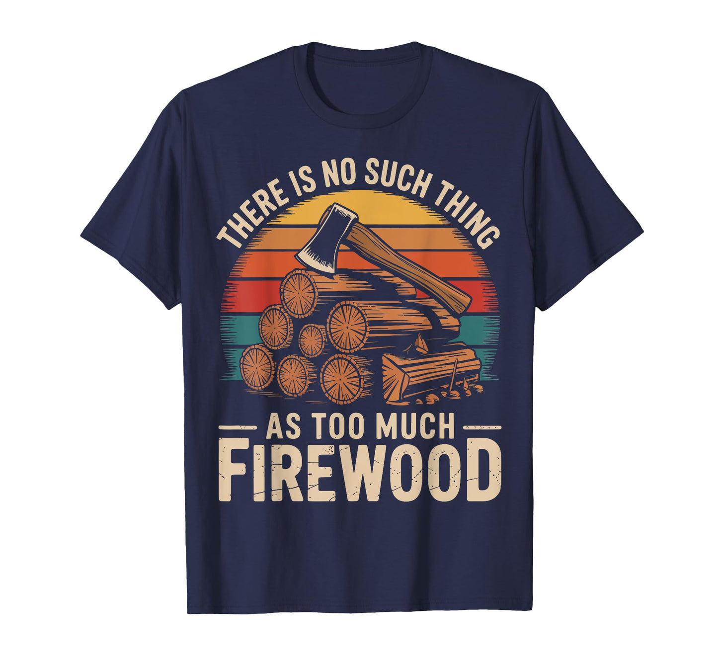 There Is No Such Thing As Too Much Firewood T-Shirt