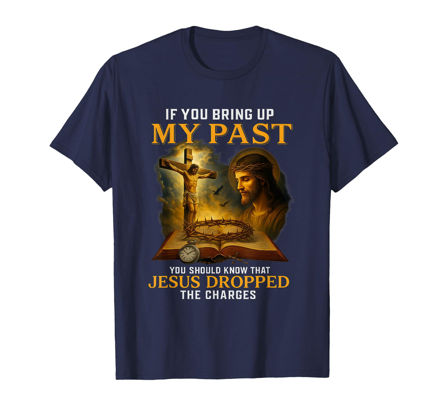 Faith If You Bring Up My Past Jesus Dropped The Charges T-Shirt
