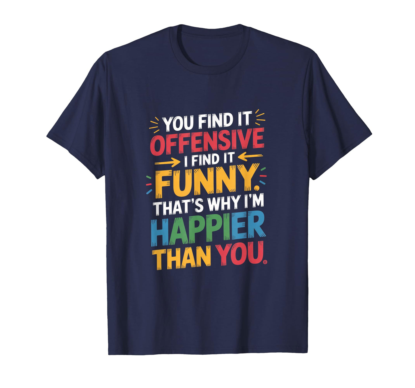 Funny Offensive Humor Sarcastic Happy Feeling Quote Gifts T-Shirt