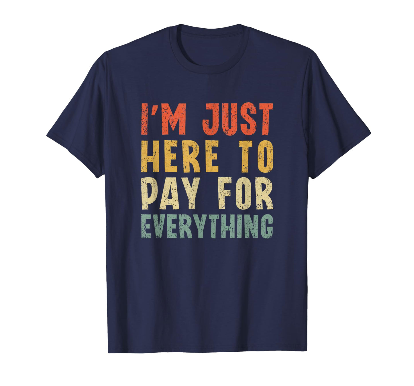 I'm Just Here To Pay For Everything Funny Mom Dad T-Shirt