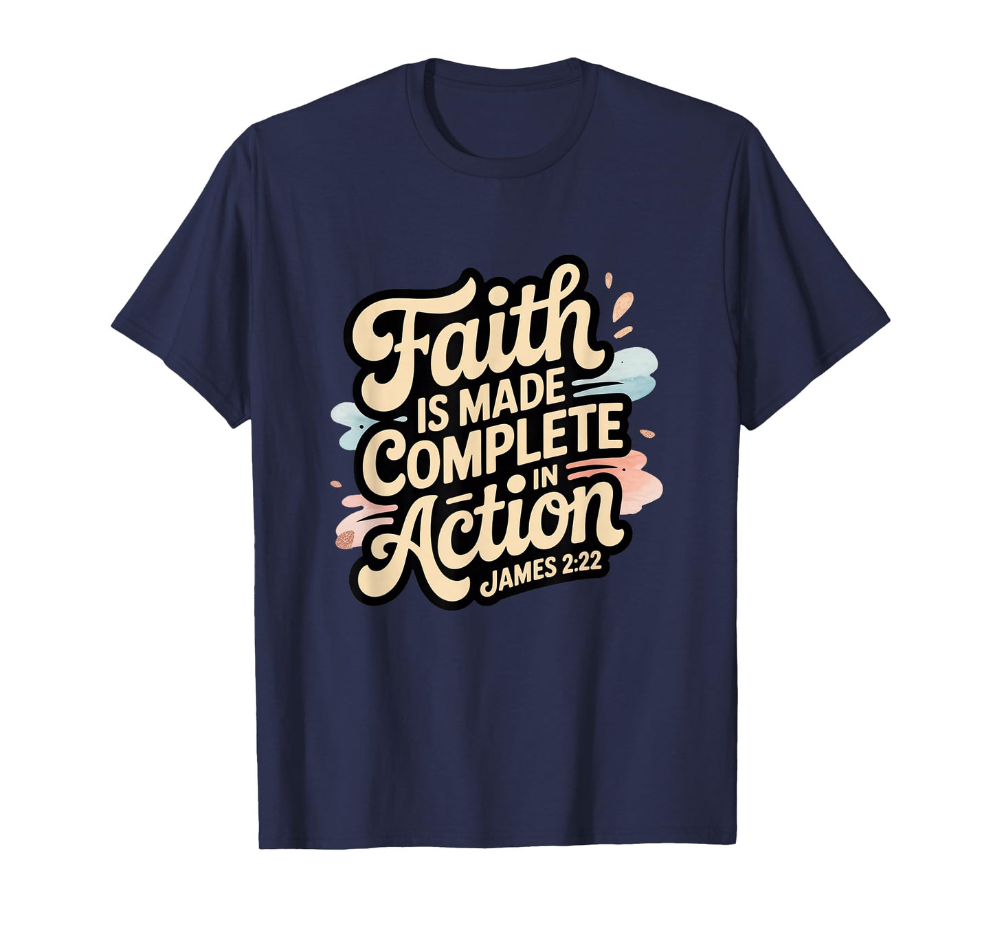 Faith is Made Complete in Action James 2:22 T-Shirt