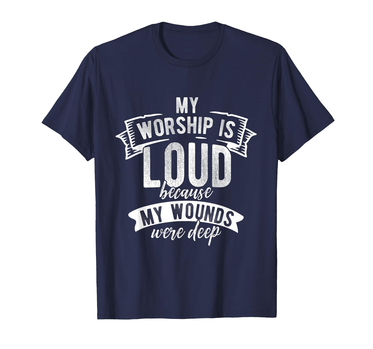 My Worship is Loud Because My Wounds were Deep Faith Shirt T-Shirt