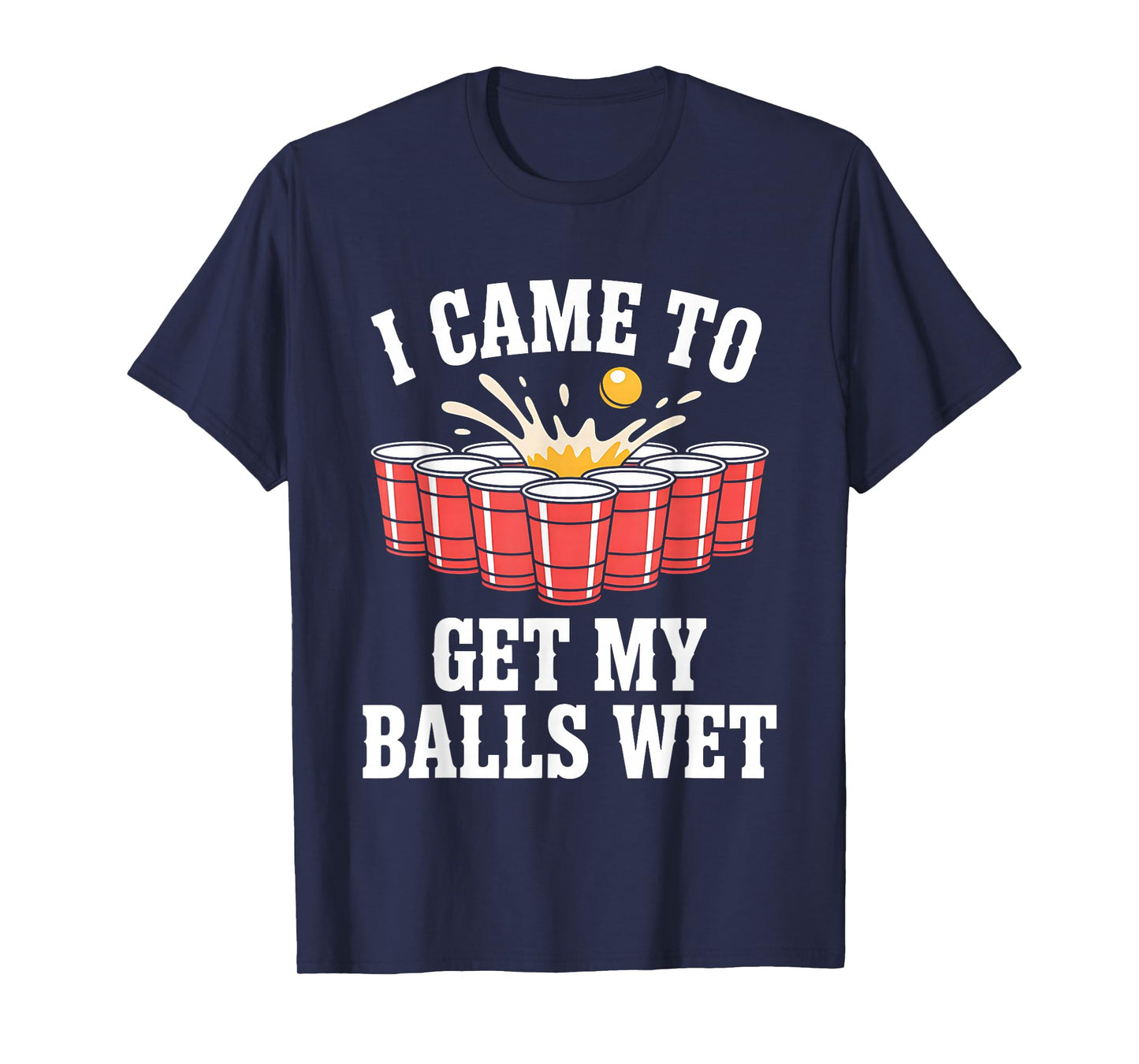 Funny Beer Pong I Came To Get My Balls Wet Funny Beer Humor T-Shirt