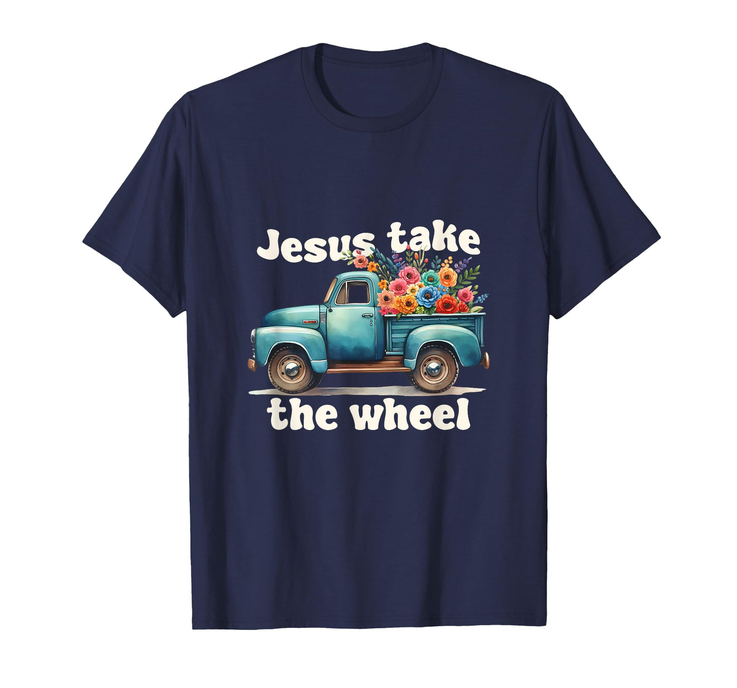 Jesus Take The Wheel Truck Flowers God Faith Jesus T-Shirt