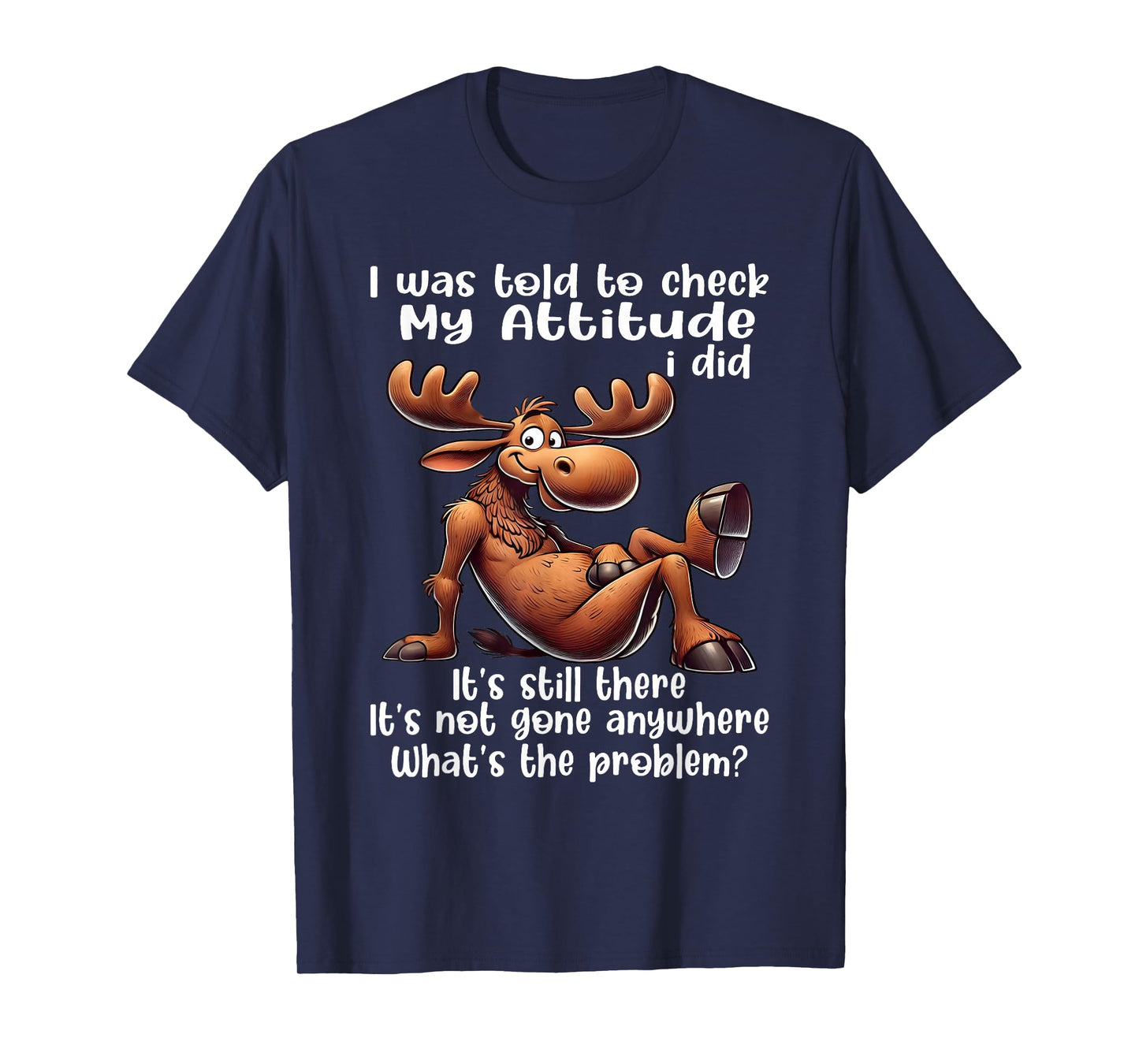 I was Told to Check My Attitude I Did It's Still There Moose T-Shirt