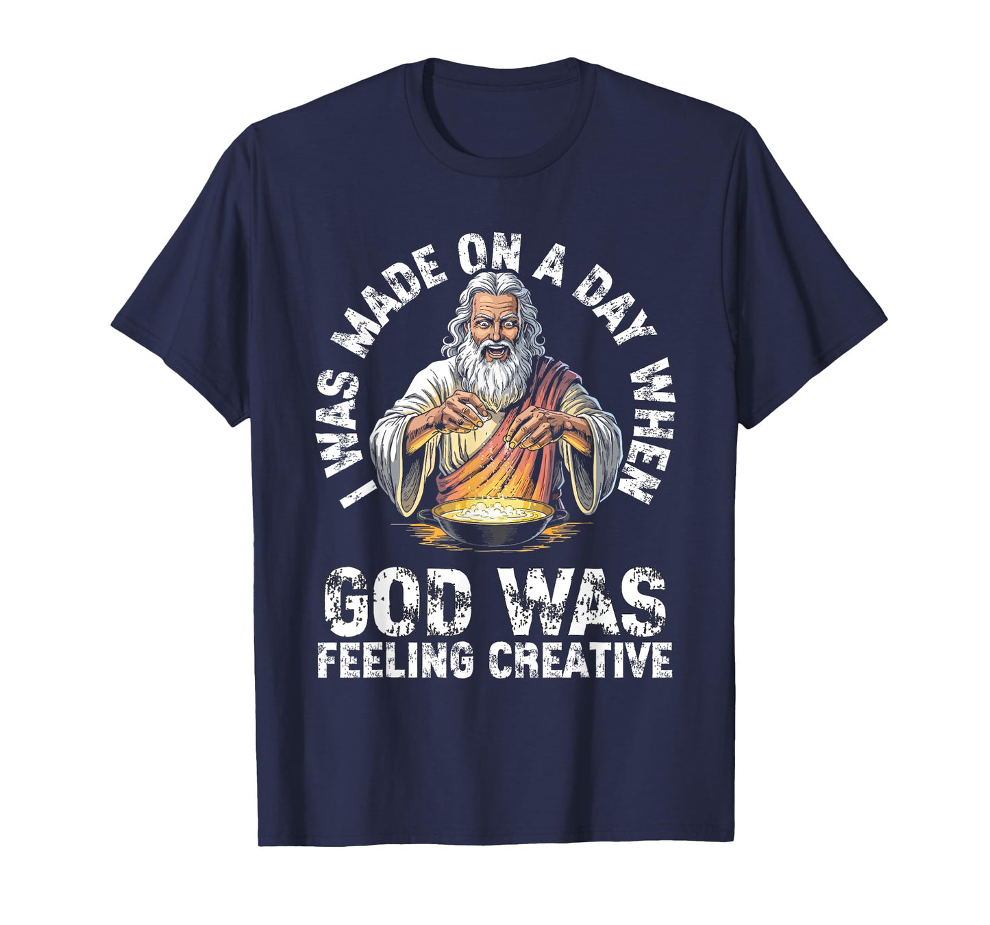 I Was Made On A Day When God Was Feeling Creative Funny Men T-Shirt