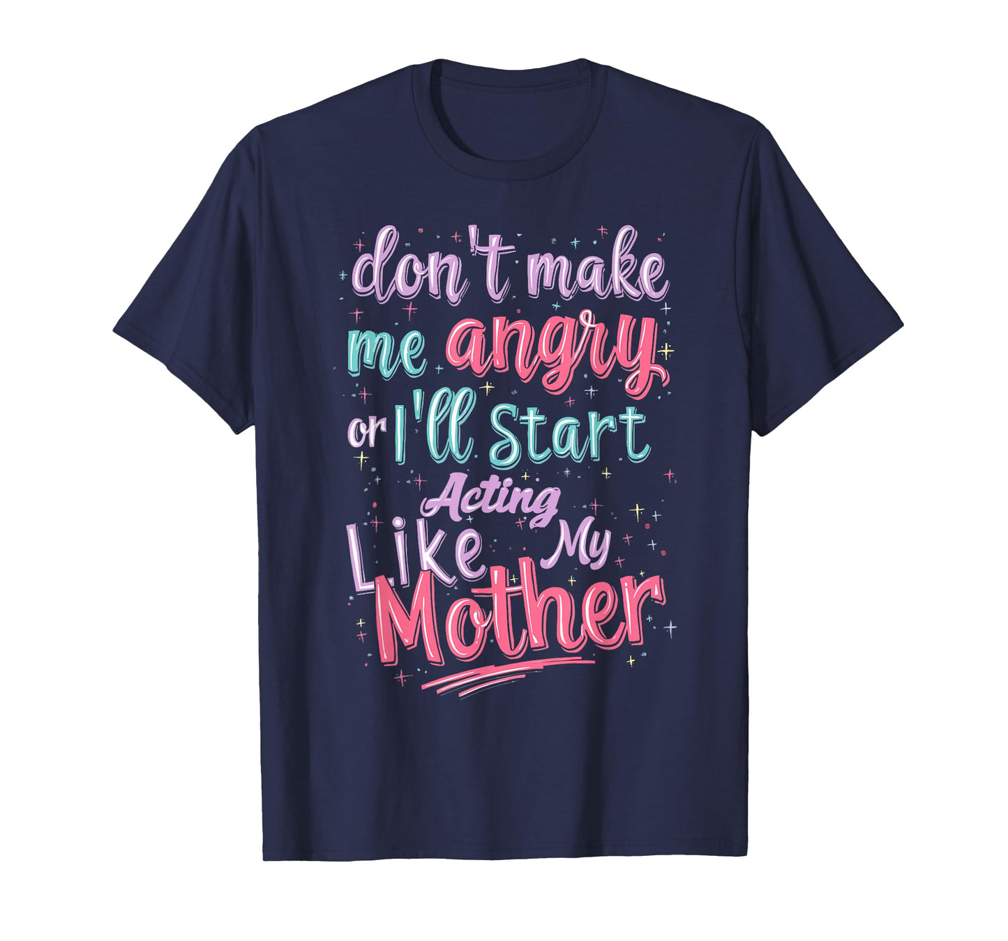 Don't Make Me Angry Or I'll Start Acting Like My Mother Mom T-Shirt