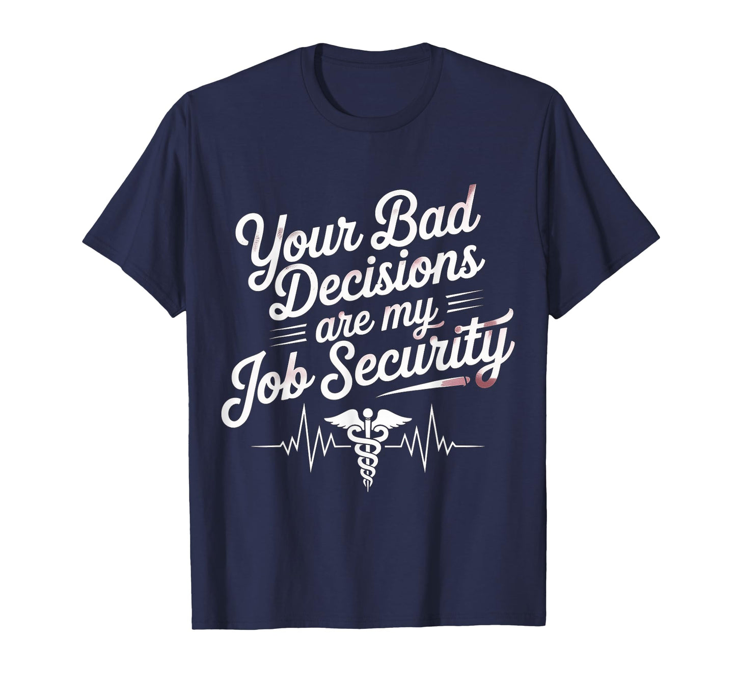 Your Bad Decisions Are My Job Security Hospital Doctor - T-Shirt