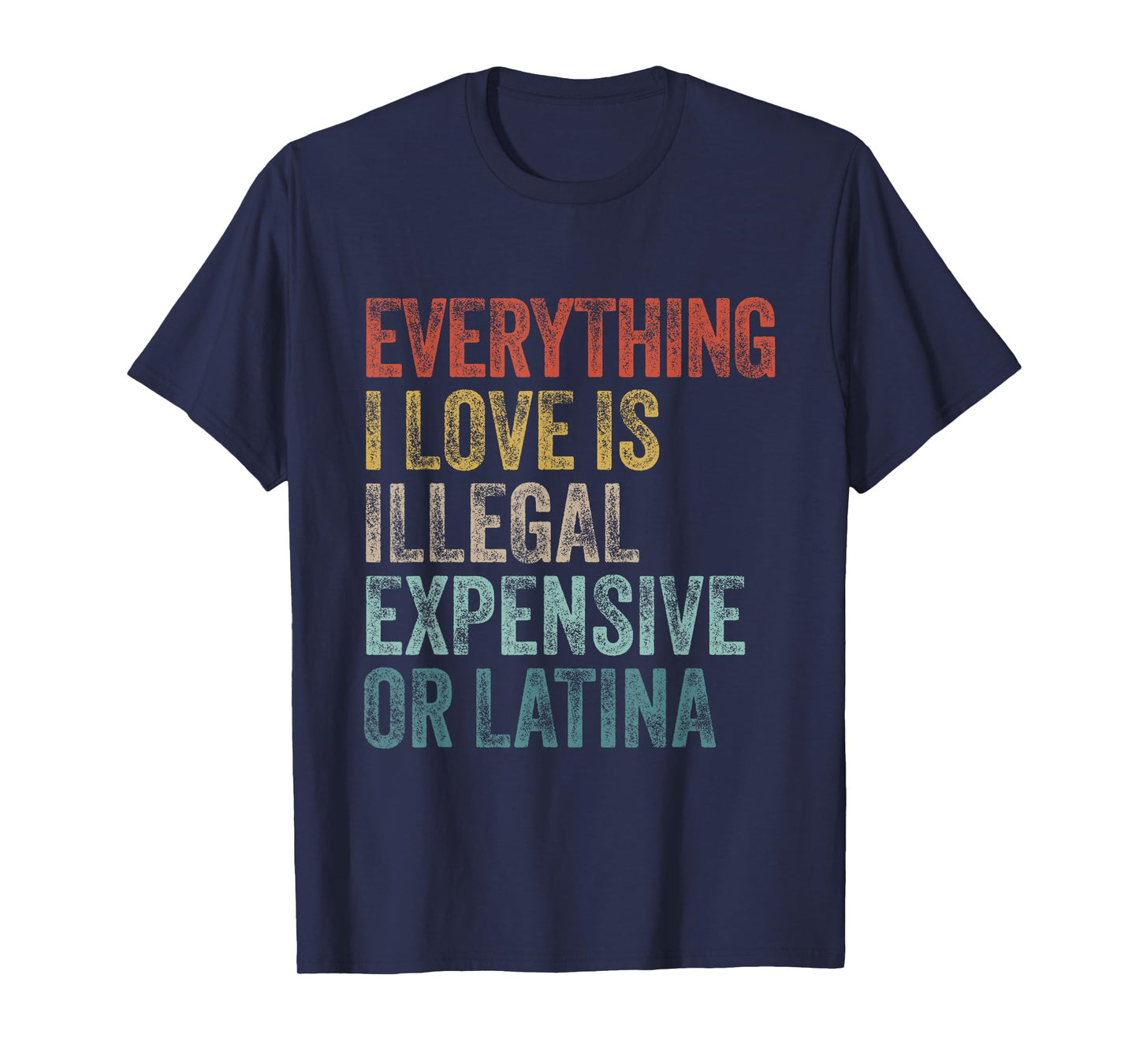 Everything I Love Is Illegal Expensive Or Latina Irony T-Shirt