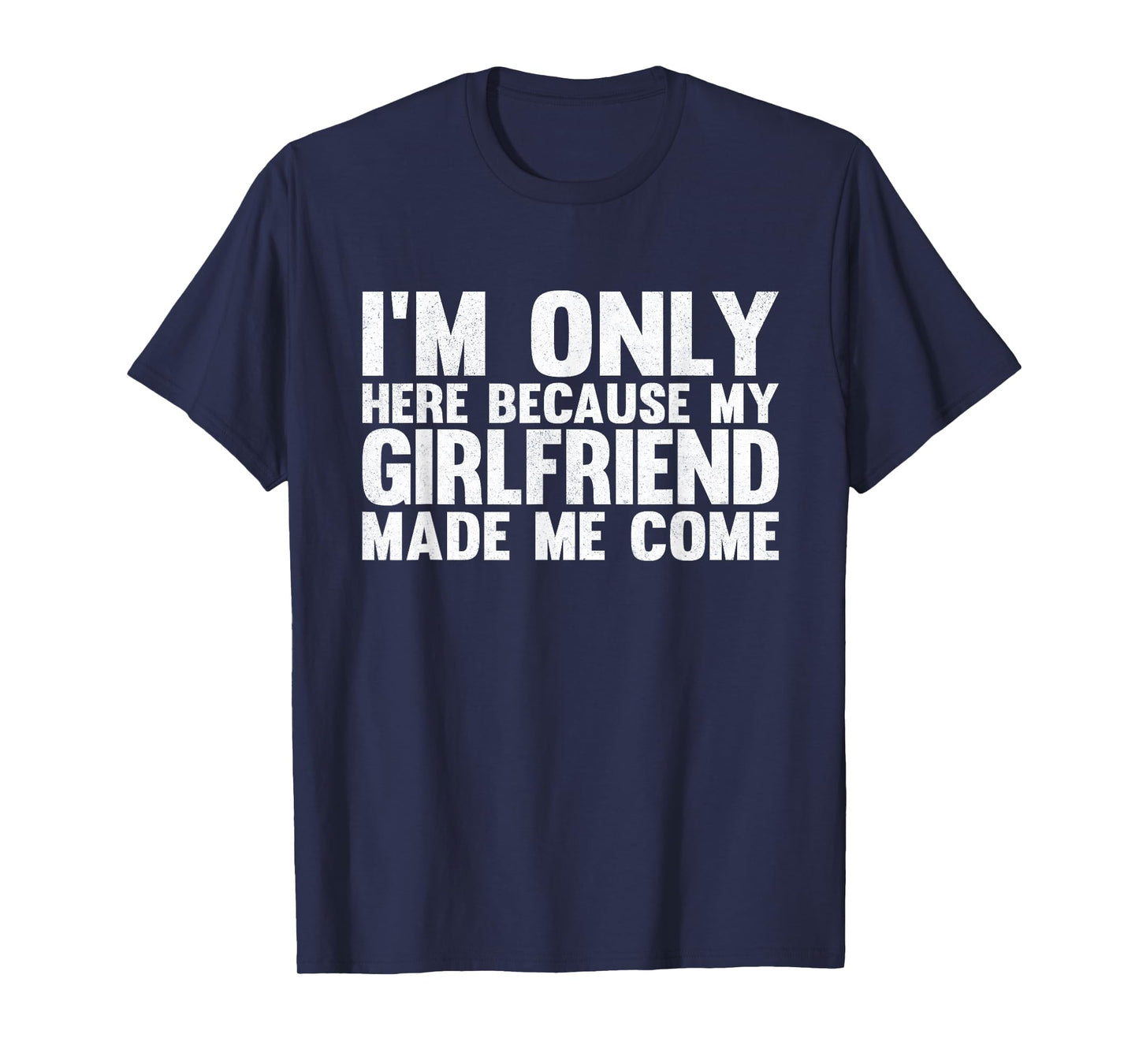 I'm Only Here Because My Girlfriend Made Me Come Boyfriend T-Shirt