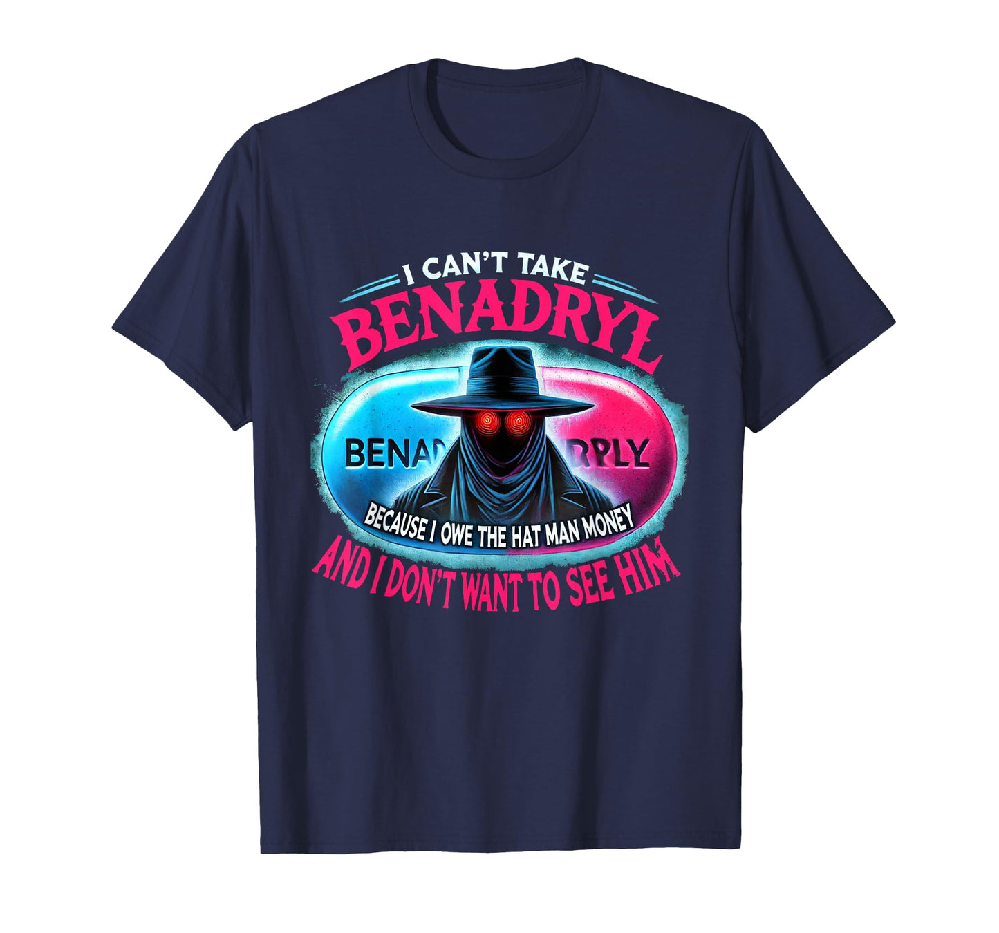 I Can't Take Benadryl Because I Owe The Hat Man Money T-Shirt