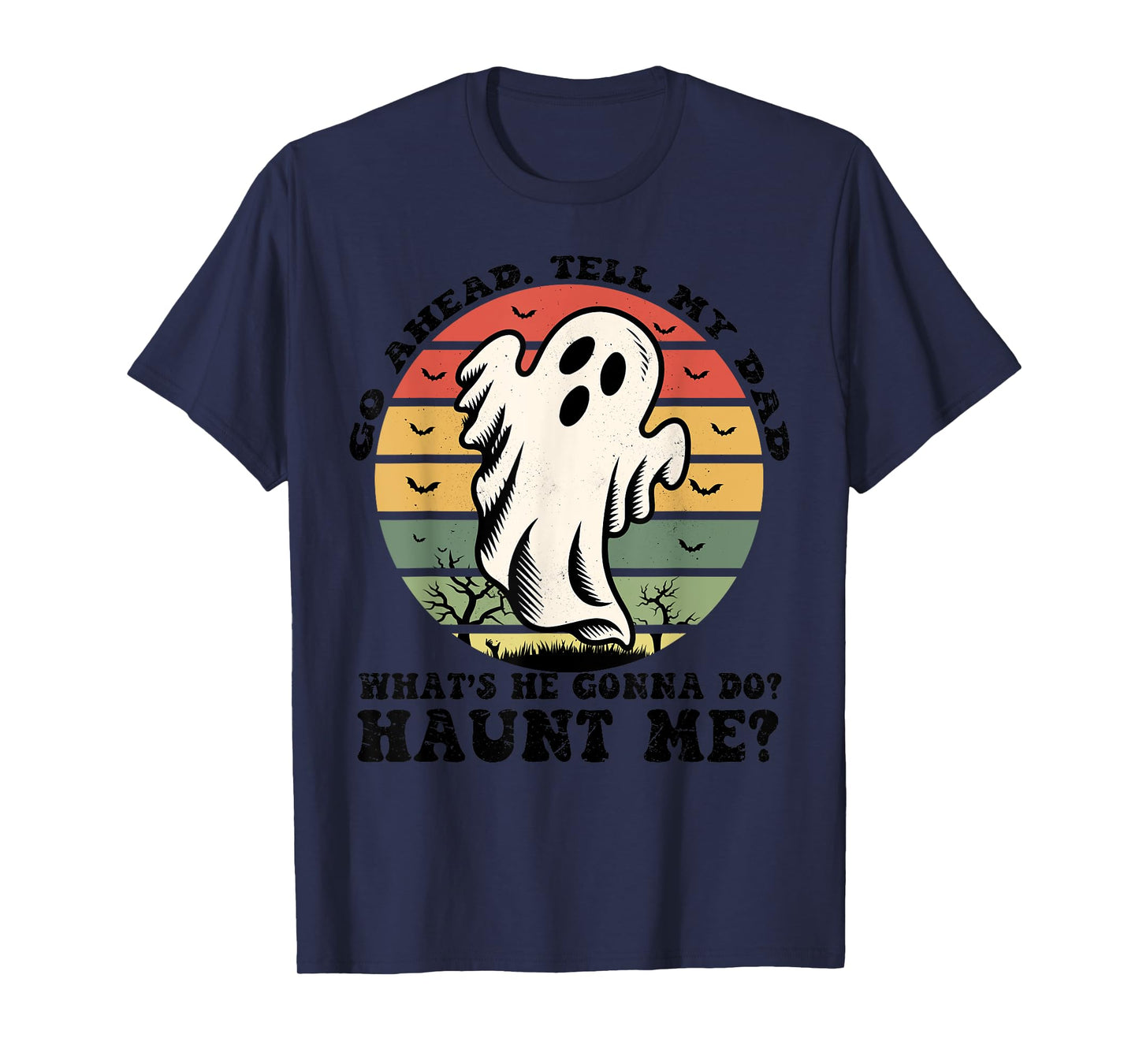 Go Ahead Tell My Dad What's he Gonna Do? Haunt Me? T-Shirt