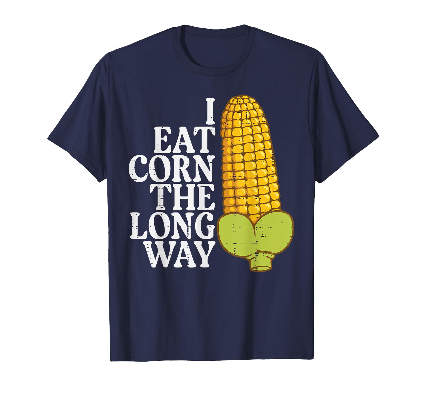 Inappropriate I Eat Corn Long Way Adult Humor Joke Women Men T-Shirt