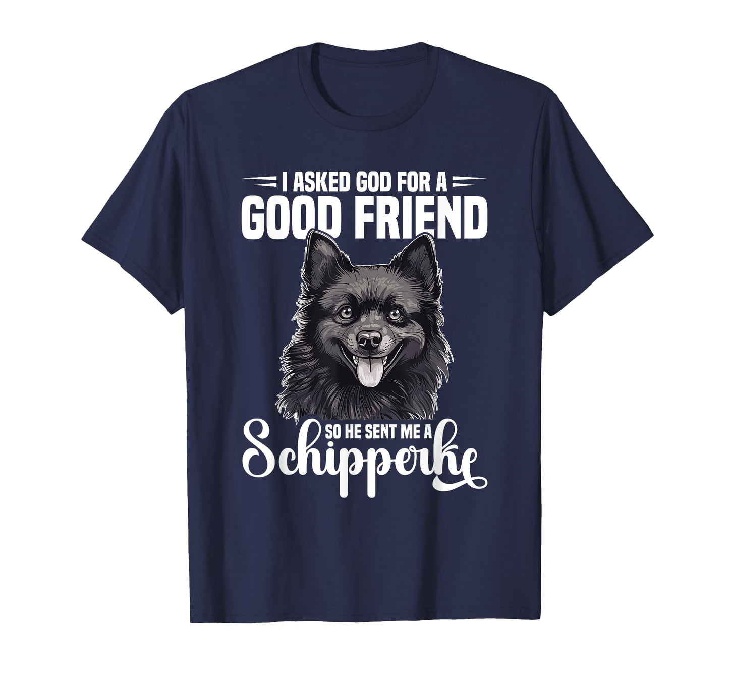 I Asked god for god Friend so he Sent me a Schipperke T-Shirt