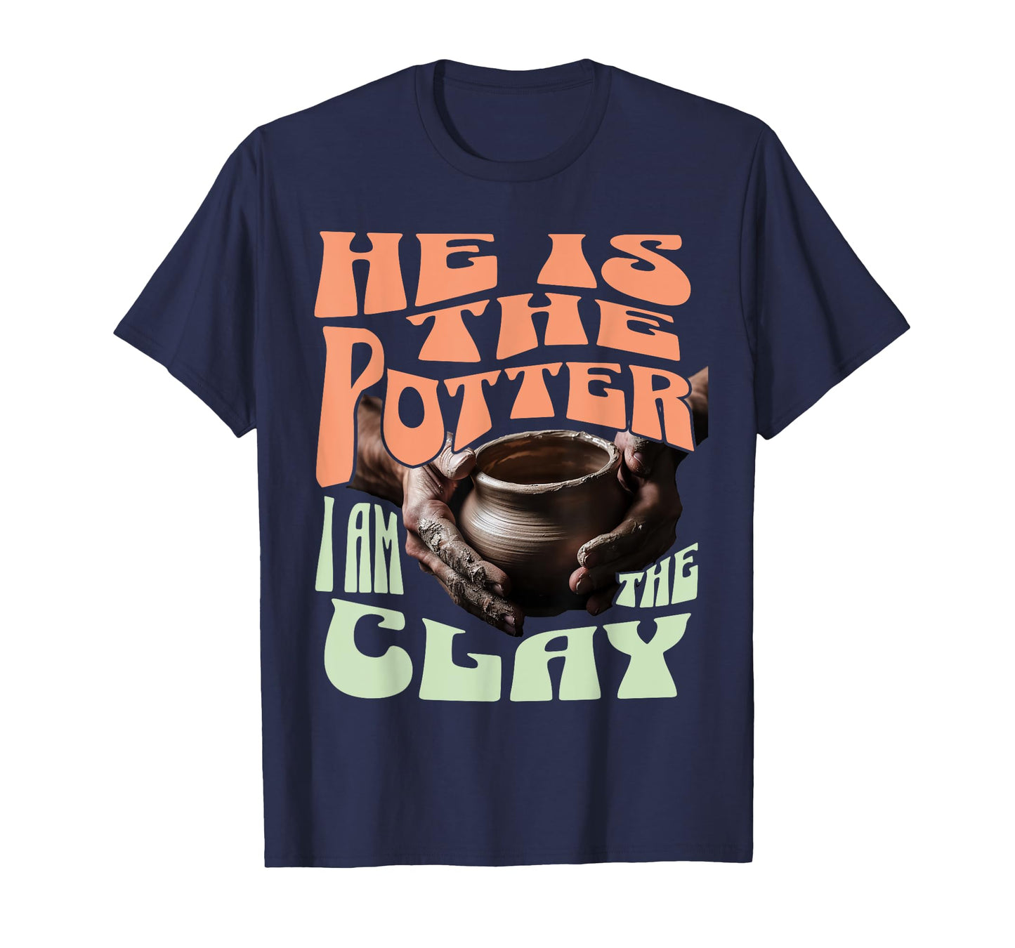He Is The Potter, I Am The Clay T-Shirt