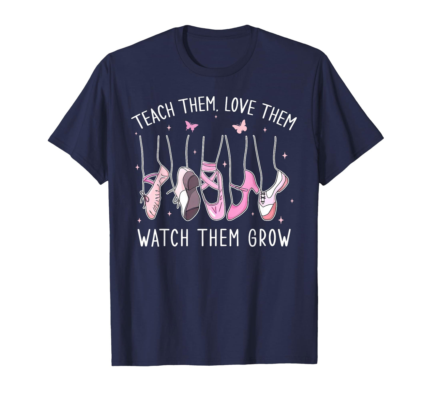 Teach Them Love Them Watch Them Grow Ballet Dance Teacher T-Shirt