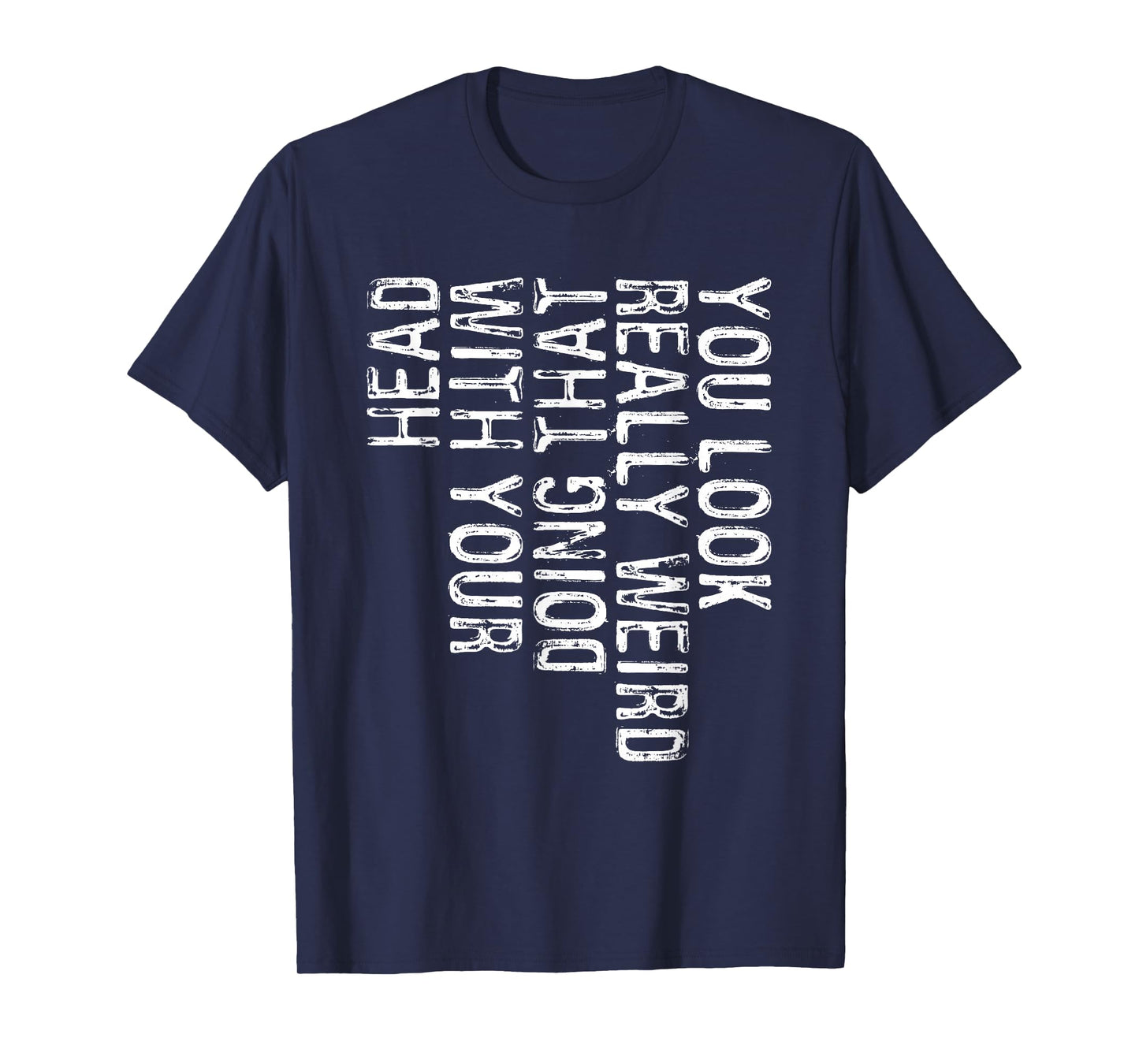 You Look Really Weird Doing That With Your Head Shirt Funny T-Shirt