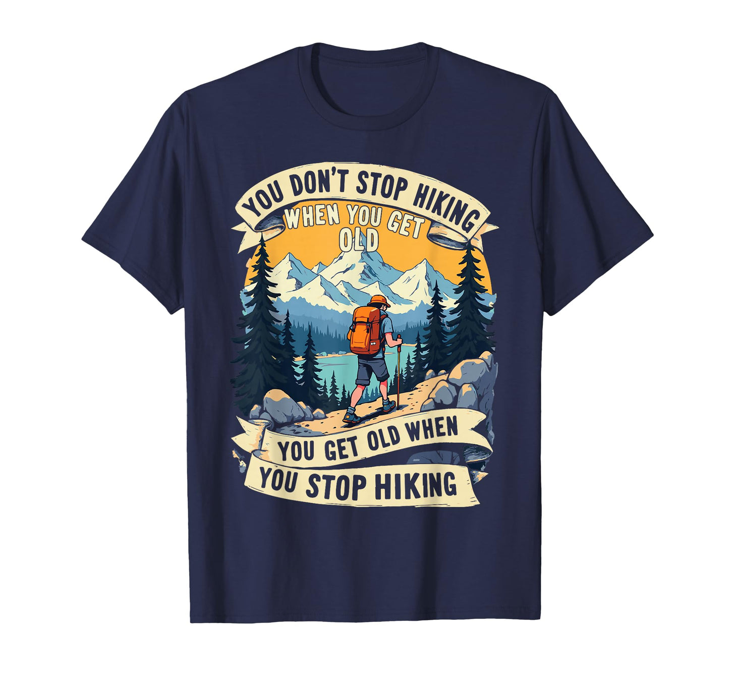 You Don't Stop Hiking When You Get Old, You Get Old When You T-Shirt