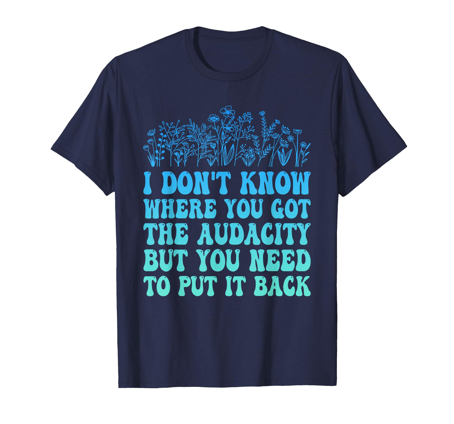 I Don't Know Where You Got The Audacity Funny Quote T-Shirt