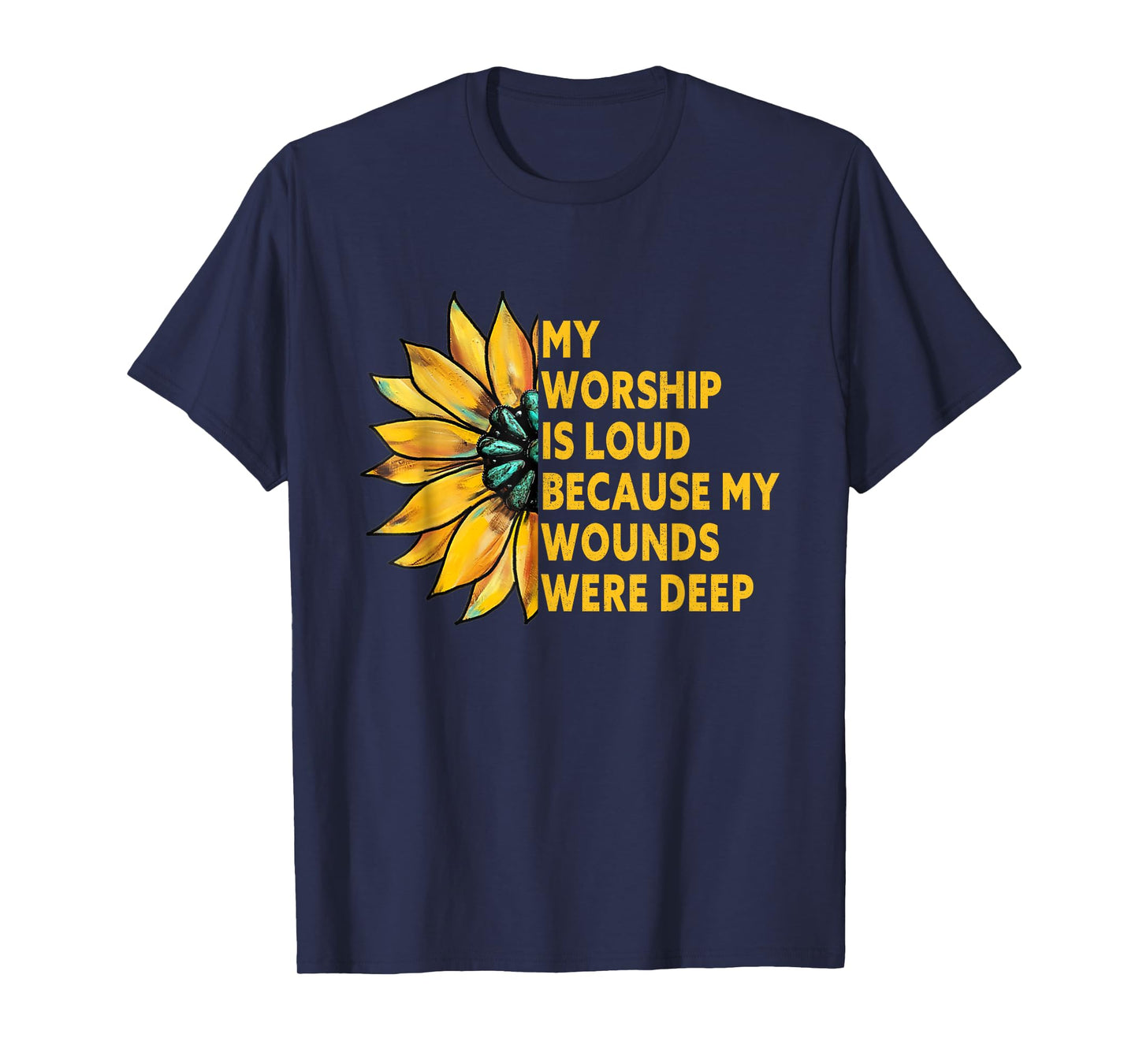 My Worship is Loud Because My Wounds were Deep Sunflower T-Shirt