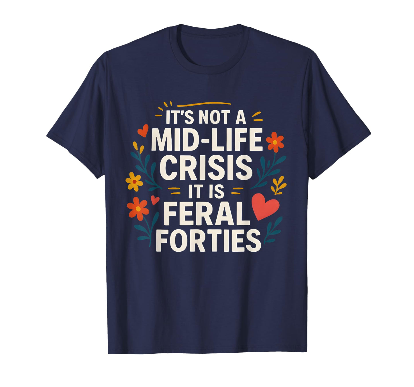 Floral It's Not A Mid-Life Crisis It is Feral Forties T-Shirt