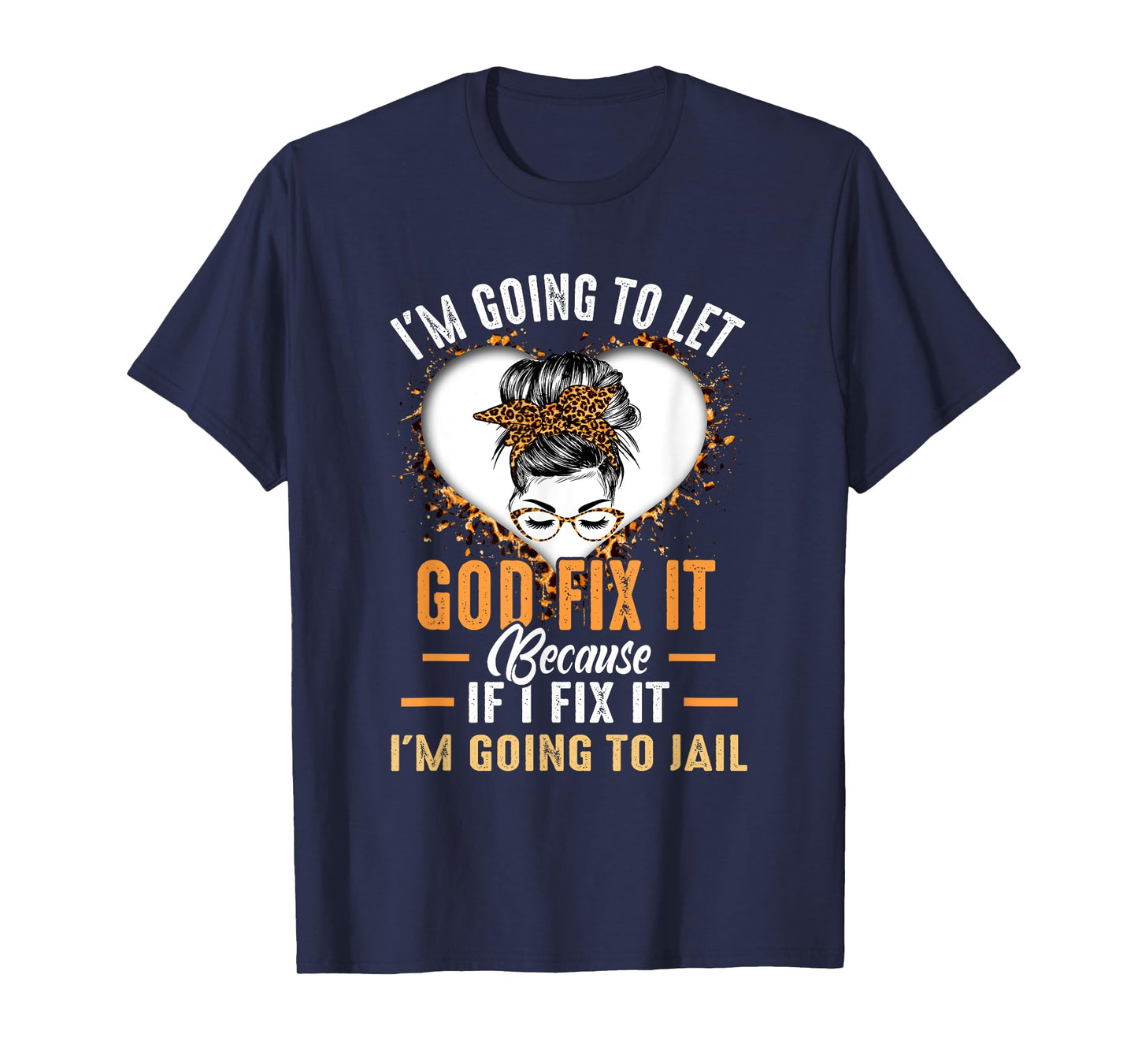 I'm Going To Let God Fix It If I Fix It I'm Going To Jail T-Shirt