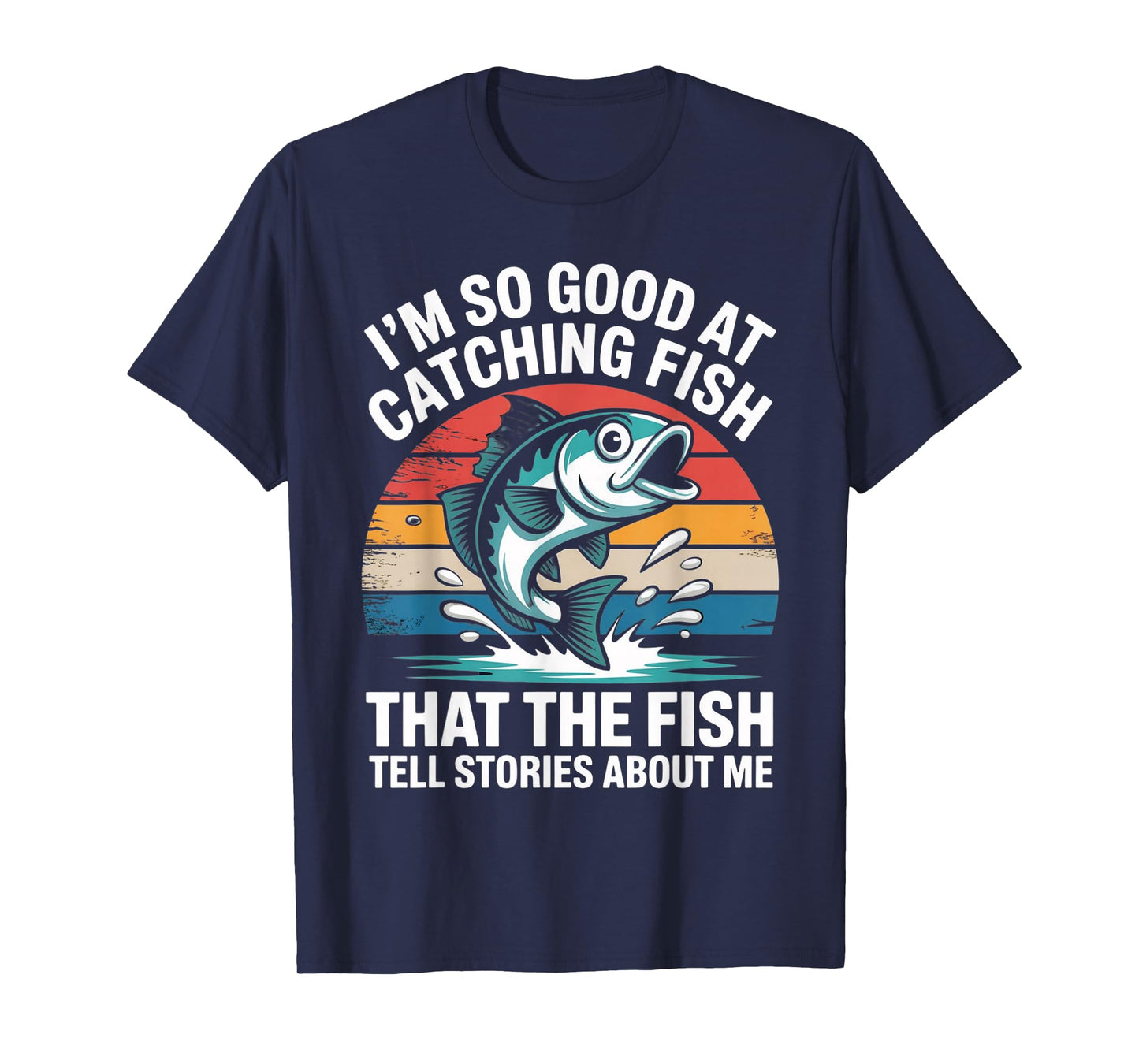 I'm So Good At Catching Fish That Fish Tell Stories About Me T-Shirt