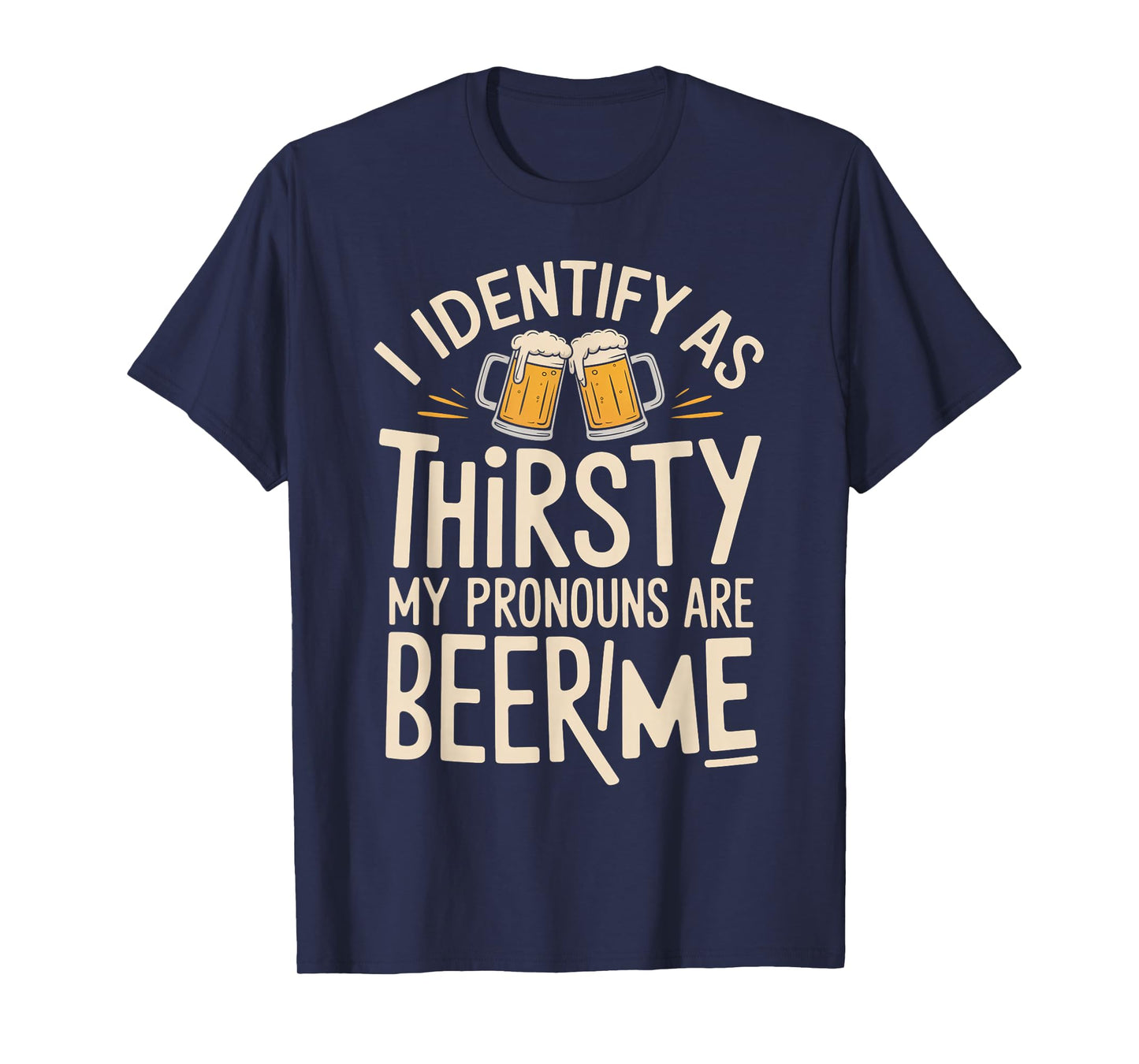 I Identify As Thirsty My Pronouns are Beer/Me T-Shirt
