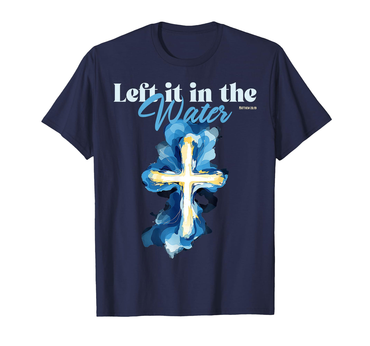 Left It in The Water Baptism Christian Cross Matthew 28:19 T-Shirt