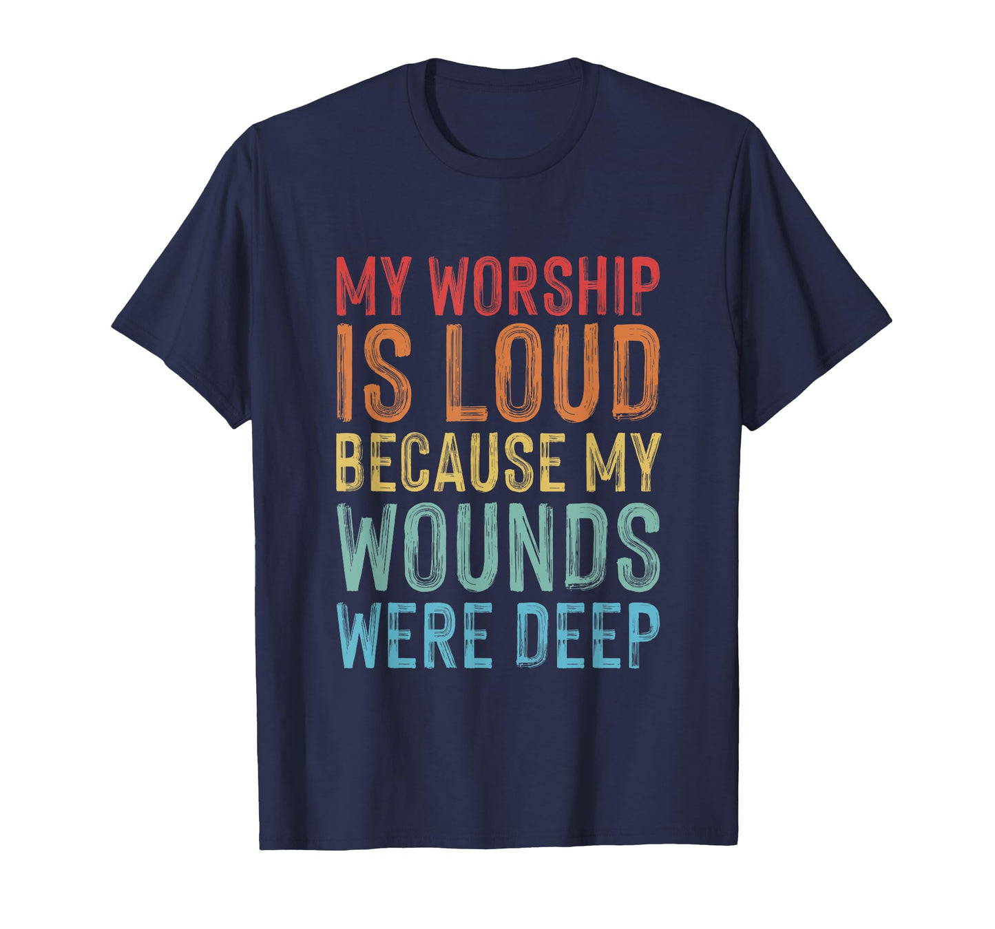 My Worship is Loud Because My Wounds are Deep Christian T-Shirt