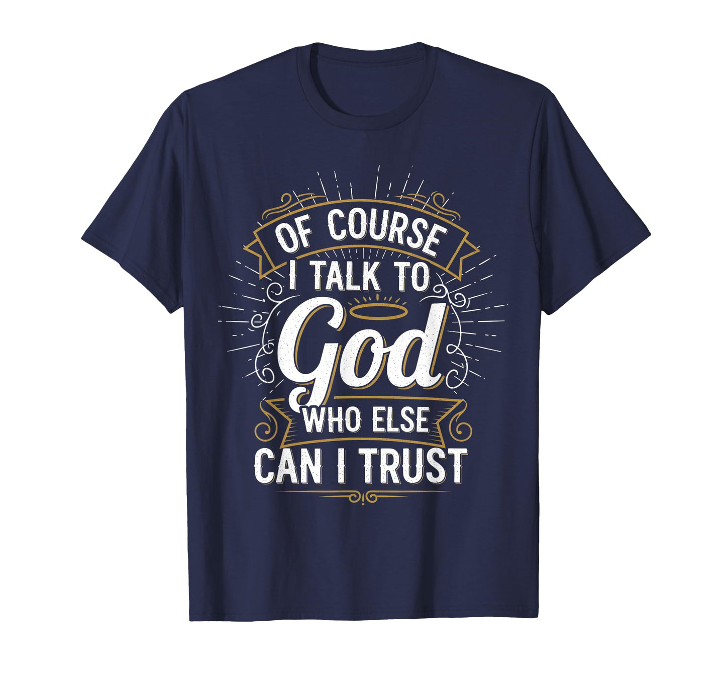 of Course I Talk to God Who Else can I Trust T-Shirt