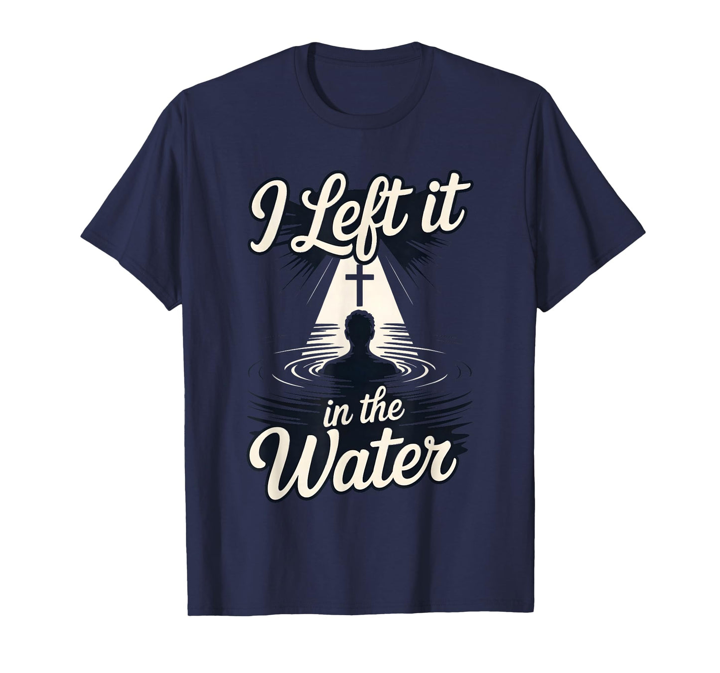 I Left It in The Water Christian Faith Baptism Jesus Quote T-Shirt
