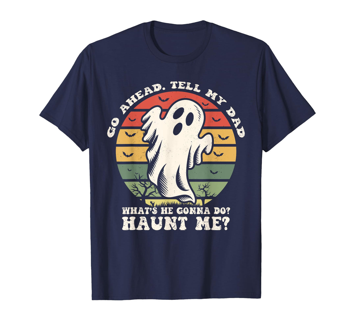Go Ahead Tell My Dad What's he Gonna Do? Haunt Me? T-Shirt