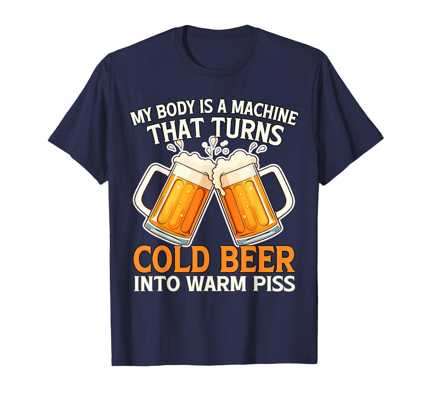 My Body Is A Machine That Turns Cold Beer Into Warm Piss T-Shirt