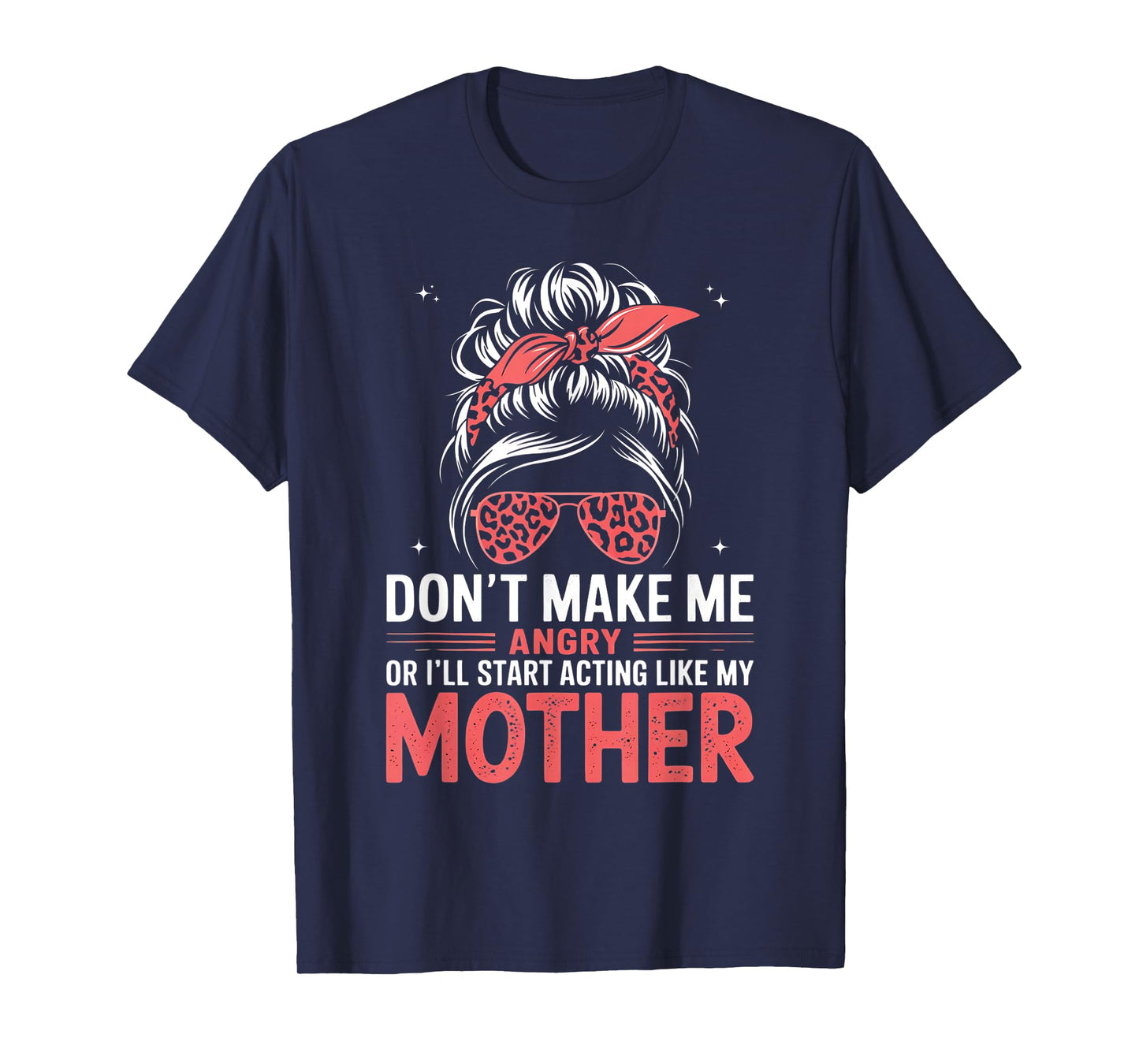 Fun Don't Make Me Angry Or I'll Start Acting Like My Mother T-Shirt